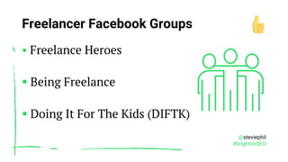 @steviephil
#brightonSEO
Freelancer Facebook Groups
▪ Freelance Heroes
▪ Being Freelance
▪ Doing It For The Kids (DIFTK)
 