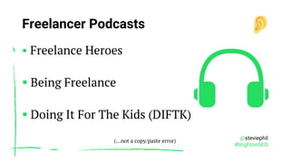 @steviephil
#brightonSEO
Freelancer Podcasts
▪ Freelance Heroes
▪ Being Freelance
▪ Doing It For The Kids (DIFTK)
(…not a ...