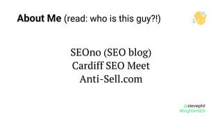@steviephil
#brightonSEO
SEOno (SEO blog)
Cardiff SEO Meet
Anti-Sell.com
About Me (read: who is this guy?!)
 