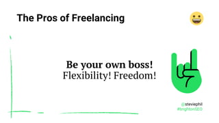 @steviephil
#brightonSEO
The Pros of Freelancing
Be your own boss!
Flexibility! Freedom!
 