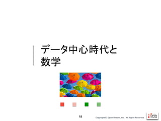 Copyright(C) Open Stream, Inc.　All Rights Reserved.
データ中心時代と
数学
18
01
 
