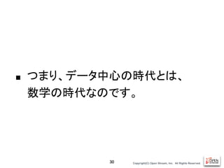 Copyright(C) Open Stream, Inc.　All Rights Reserved.
■ つまり、データ中心の時代とは、
数学の時代なのです。
30
 