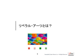 Copyright(C) Open Stream, Inc.　All Rights Reserved.
リベラル・アーツとは？
6
 