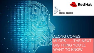 ALONG COMES
MLOPS……THE NEXT
BIG THING YOU’LL
WANT TO KNOW
 
