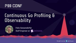 Brought to you by
Continuous Go Proﬁling &
Observability
Felix Geisendörfer
Staff Engineer at
 