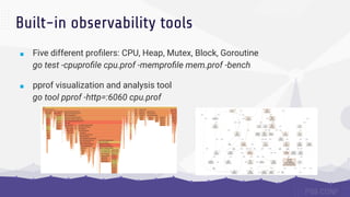 ■ Five different proﬁlers: CPU, Heap, Mutex, Block, Goroutine
go test -cpuproﬁle cpu.prof -memproﬁle mem.prof -bench
■ ppr...