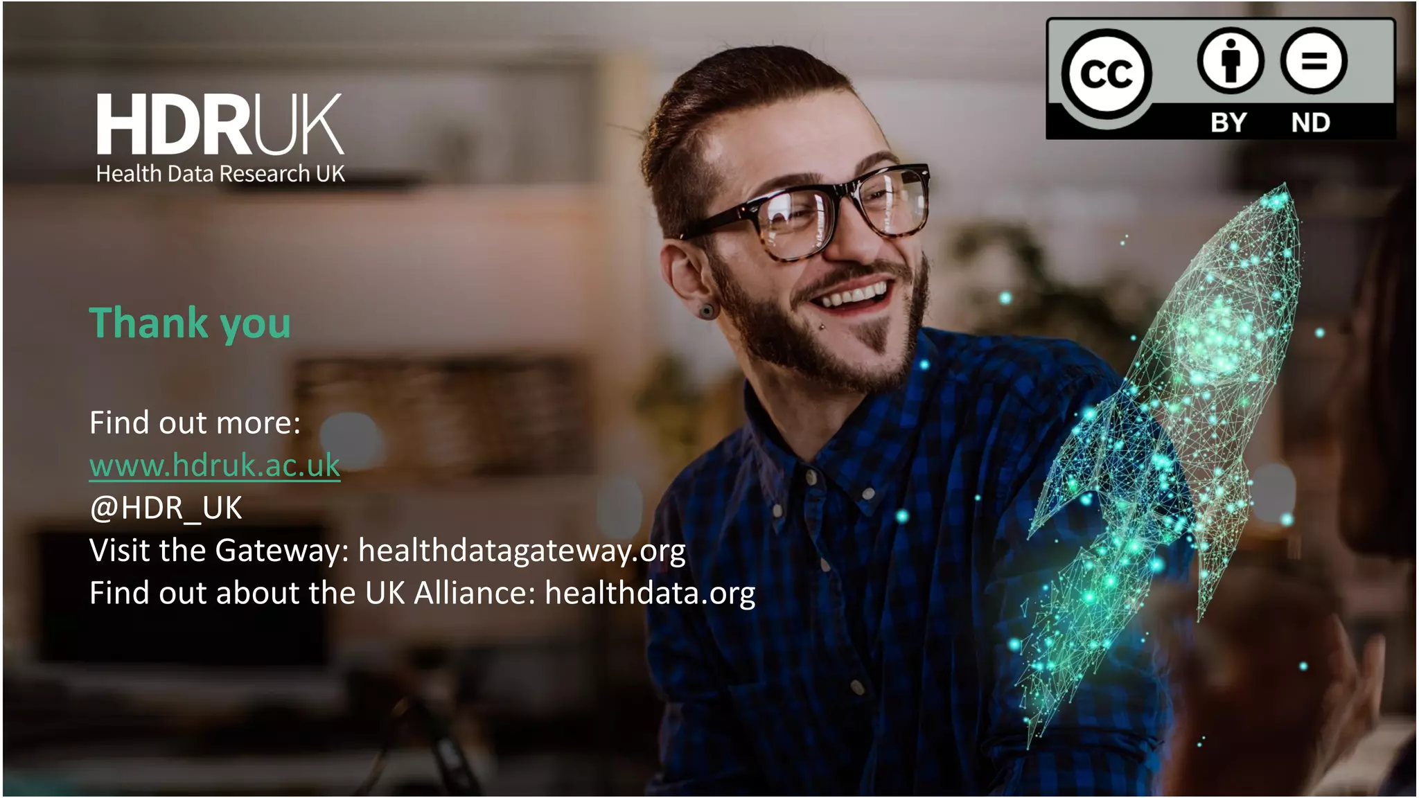 Thank you
Find out more:
www.hdruk.ac.uk
@HDR_UK
Visit the Gateway: healthdatagateway.org
Find out about the UK Alliance: healthdata.org
 