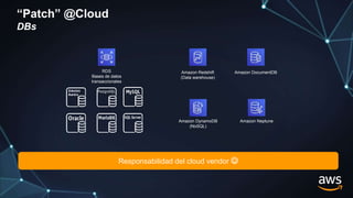 “Patch” @Cloud
DBs
RDS
Bases de datos
transaccionales
Responsabilidad del cloud vendor 
Amazon Redshift
(Data warehouse)
Amazon Neptune
Amazon DocumentDB
Amazon DynamoDB
(NoSQL)
 