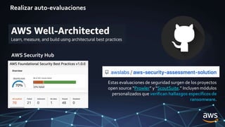 Realizar auto-evaluaciones
Estas evaluaciones de seguridad surgen de los proyectos
open source “Prowler” y “ScoutSuite.” Incluyen módulos
personalizados que verifican hallazgos específicos de
ransomware.
AWS Security Hub
 