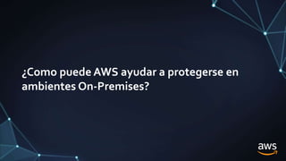 ¿Como puede AWS ayudar a protegerse en
ambientes On-Premises?
 