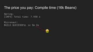 The price you pay: Compile time (16k Beans)
Spring:
[INFO] Total time: 7.958 s
Micronaut:
BUILD SUCCESSFUL in 5m 3s
 