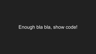 Enough bla bla, show code!
 