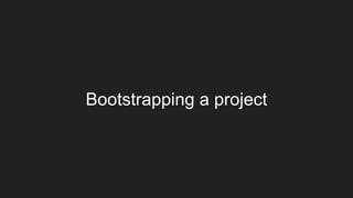Bootstrapping a project
 