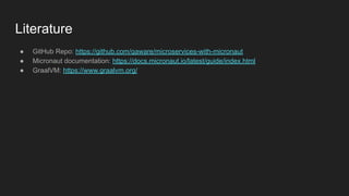 Literature
● GitHub Repo: https://github.com/qaware/microservices-with-micronaut
● Micronaut documentation: https://docs.micronaut.io/latest/guide/index.html
● GraalVM: https://www.graalvm.org/
 
