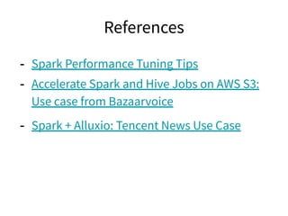 References
- Spark Performance Tuning Tips
- Accelerate Spark and Hive Jobs on AWS S3:
Use case from Bazaarvoice
- Spark + Alluxio: Tencent News Use Case
 