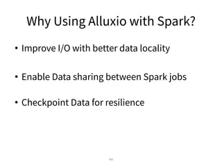 Why Using Alluxio with Spark?
• Improve I/O with better data locality
• Enable Data sharing between Spark jobs
• Checkpoint Data for resilience
44
 