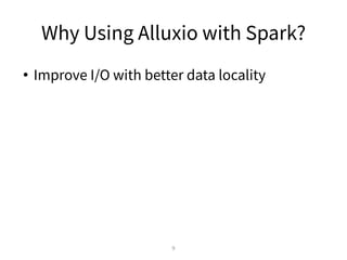 Why Using Alluxio with Spark?
• Improve I/O with better data locality
9
 