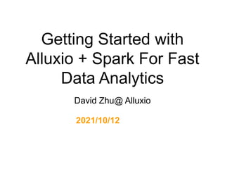 Getting Started with
Alluxio + Spark For Fast
Data Analytics
David Zhu@ Alluxio
2021/10/12
 