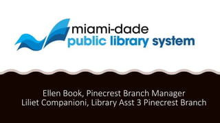Ellen Book, Pinecrest Branch Manager
Liliet Companioni, Library Asst 3 Pinecrest Branch
 