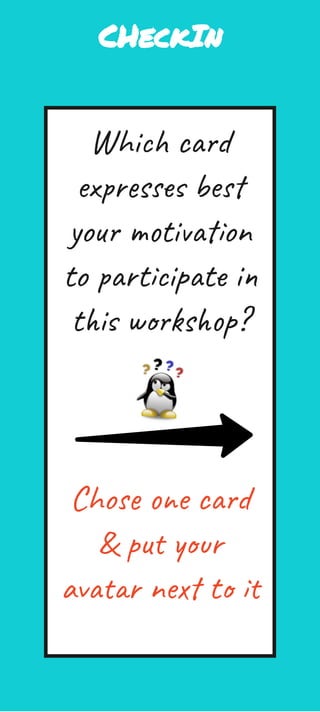 CHeckIn
Which card 
expresses best 
your motivation 
to participate in 
this workshop?
Chose one card 
& put your 
avatar next to it
 