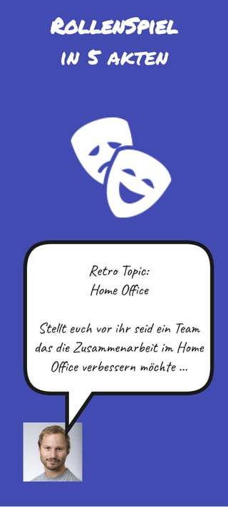 RollenSpiel
in 5 akten
Retro Topic:
Home Office
Stellt euch vor ihr seid ein Team 
das die Zusammenarbeit im Home 
Office verbessern möchte ...
 