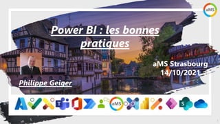 1
aMS Strasbourg
14/10/2021
Power BI : les bonnes
pratiques
Philippe Geiger
 