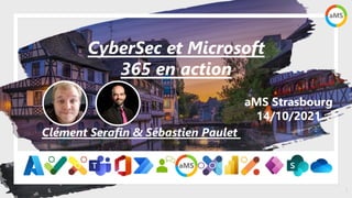 1
aMS Strasbourg
14/10/2021
CyberSec et Microsoft
365 en action
Clément Serafin & Sébastien Paulet
 
