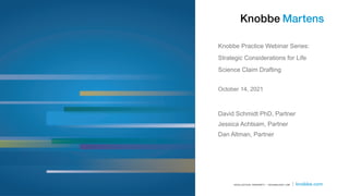 Knobbe Practice Webinar Series:
Strategic Considerations for Life
Science Claim Drafting
October 14, 2021
David Schmidt PhD, Partner
Jessica Achtsam, Partner
Dan Altman, Partner
 