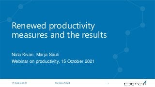 Renewed productivity
measures and the results
Nata Kivari, Marja Sauli
Webinar on productivity, 15 October 2021
1
17 October, 2021 Statistics Finland
 