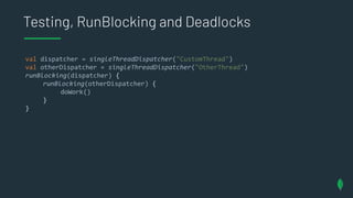 Testing, RunBlocking and Deadlocks
val dispatcher = singleThreadDispatcher("CustomThread")
val otherDispatcher = singleThr...