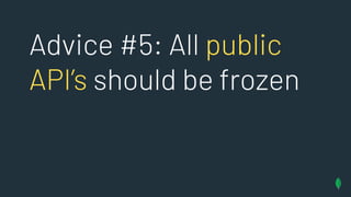 Advice #5: All public
API’s should be frozen
 