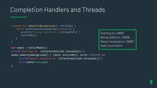 Completion Handlers and Threads
suspend fun doWorkInBackground(): KotlinObj {
return withContext(Dispatchers.Default) {
pr...