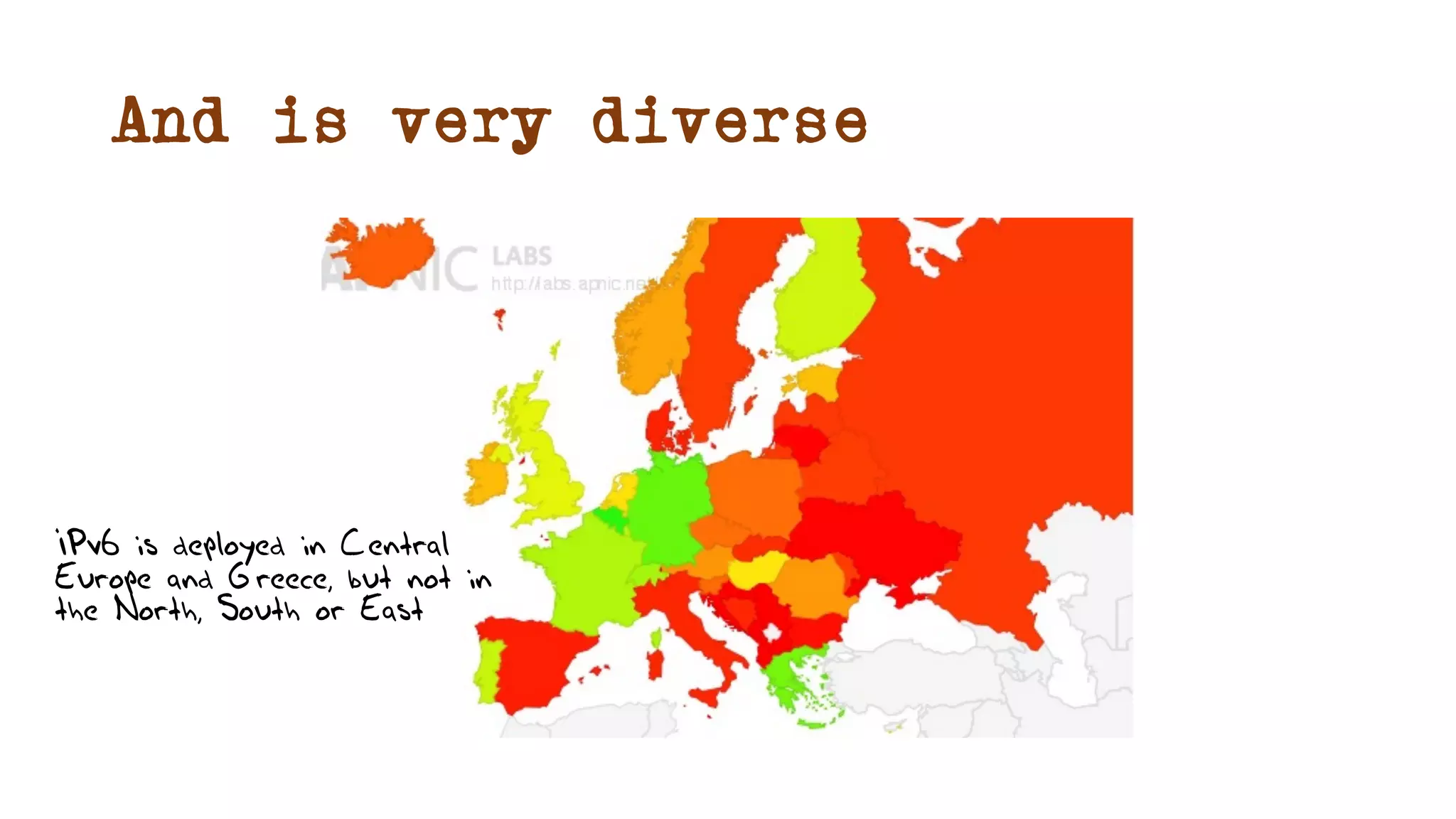 And is very diverse
IPv6 is deployed in Central
Europe and Greece, but not in
the North, South or East
 
