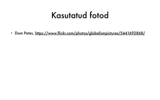 Kasutatud fotod
• Dom Pates, https://www.flickr.com/photos/globalismpictures/5441692868/
 