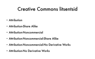 Creative Commons litsentsid
• Attribution
• Attribution-Share Alike
• Attribution-Noncommercial
• Attribution-Noncommercial-Share Alike
• Attribution-Noncommercial-No Derivative Works
• Attribution-No Derivative Works
 