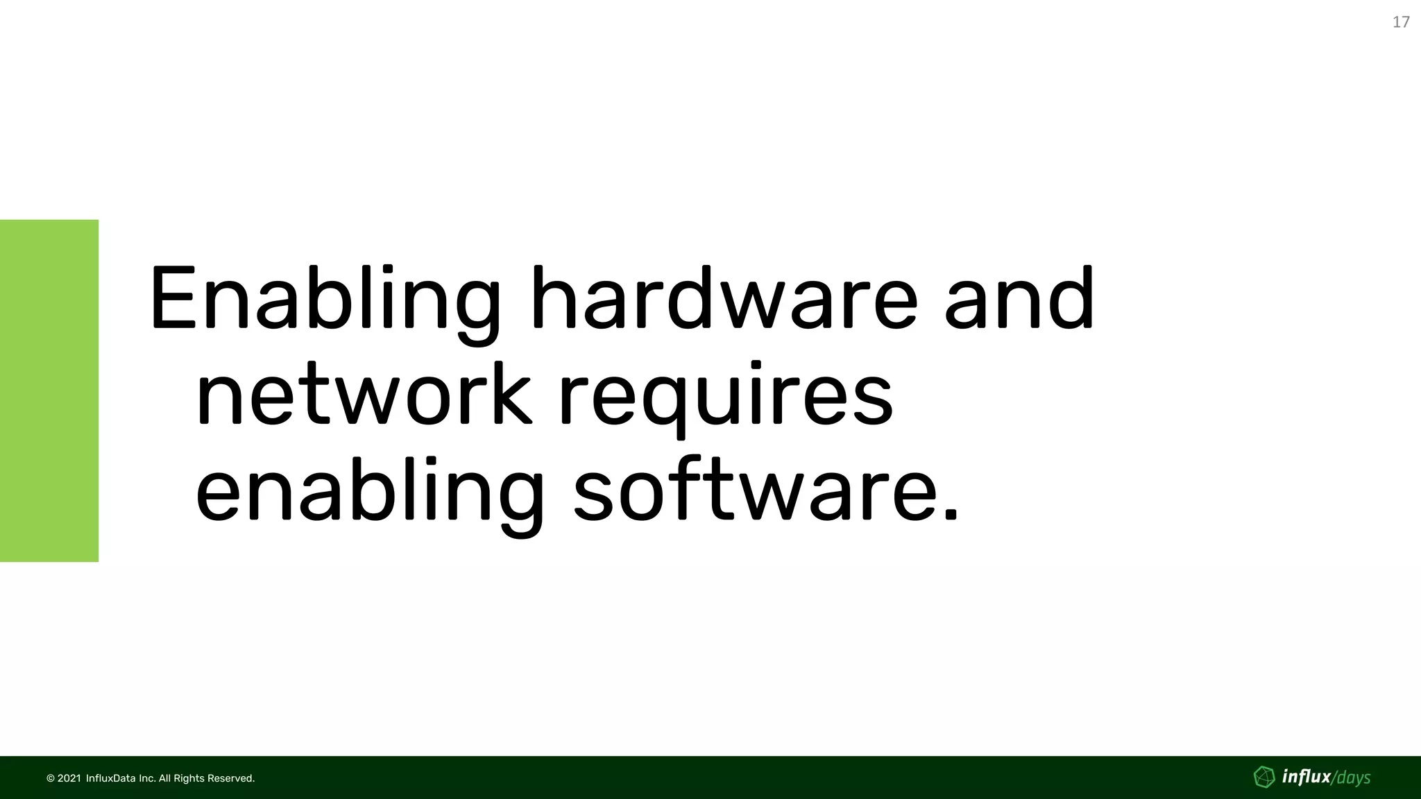 © 2021 InfluxData Inc. All Rights Reserved.
17
© 2021 InfluxData Inc. All Rights Reserved.
Enabling hardware and
network requires
enabling software.
 