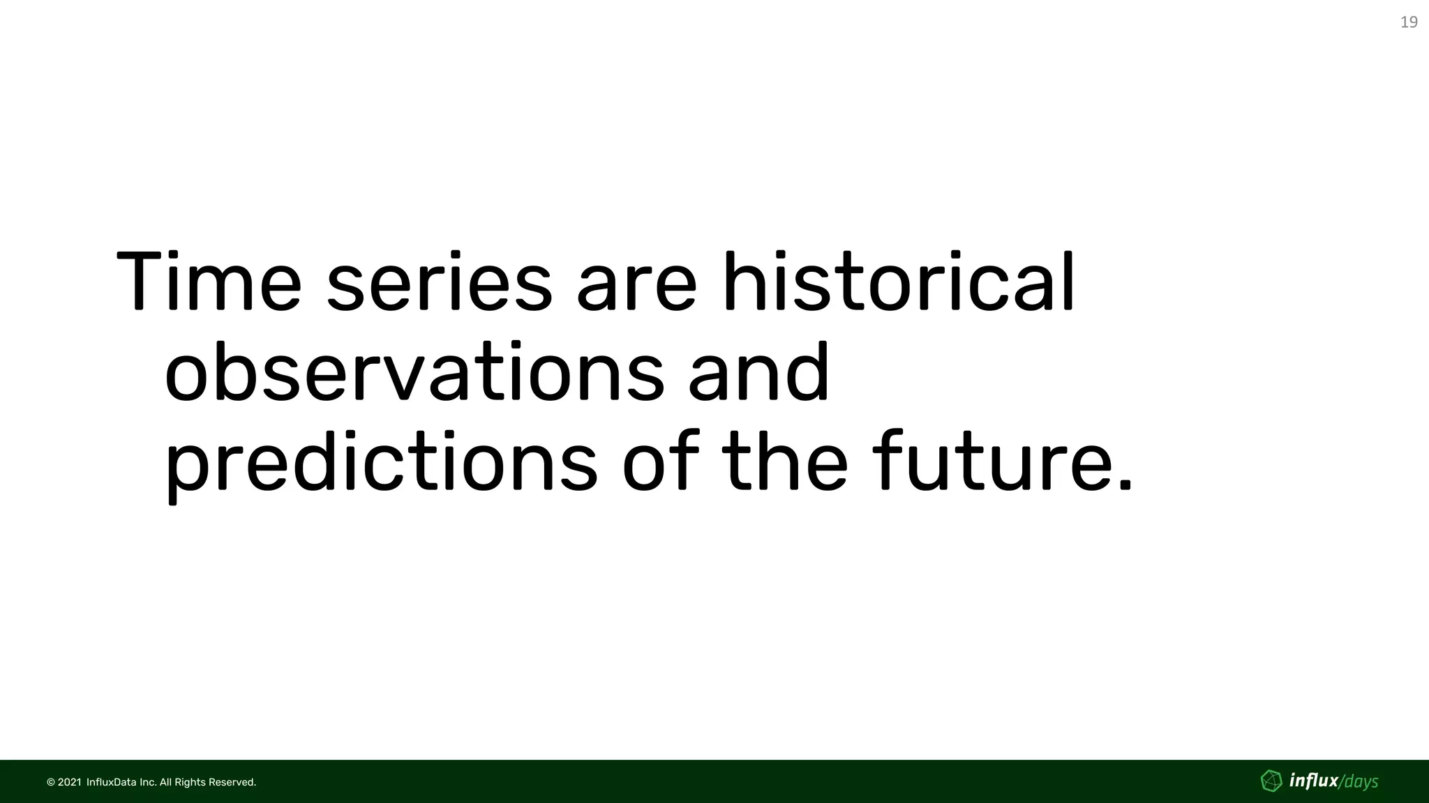 © 2021 InfluxData Inc. All Rights Reserved.
19
© 2021 InfluxData Inc. All Rights Reserved.
Time series are historical
observations and
predictions of the future.
 