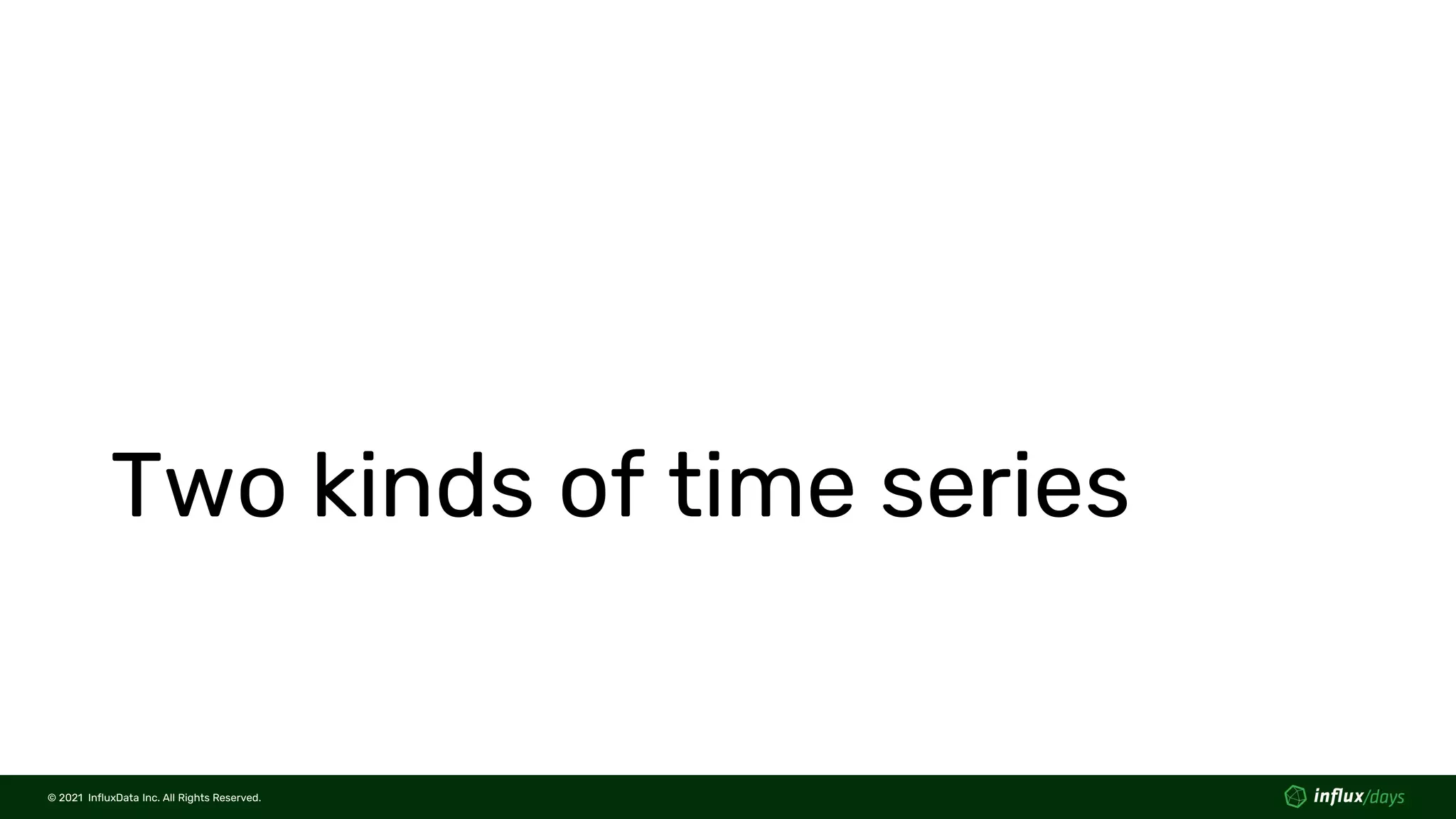 © 2021 InfluxData Inc. All Rights Reserved.
© 2021 InfluxData Inc. All Rights Reserved.
Two kinds of time series
 
