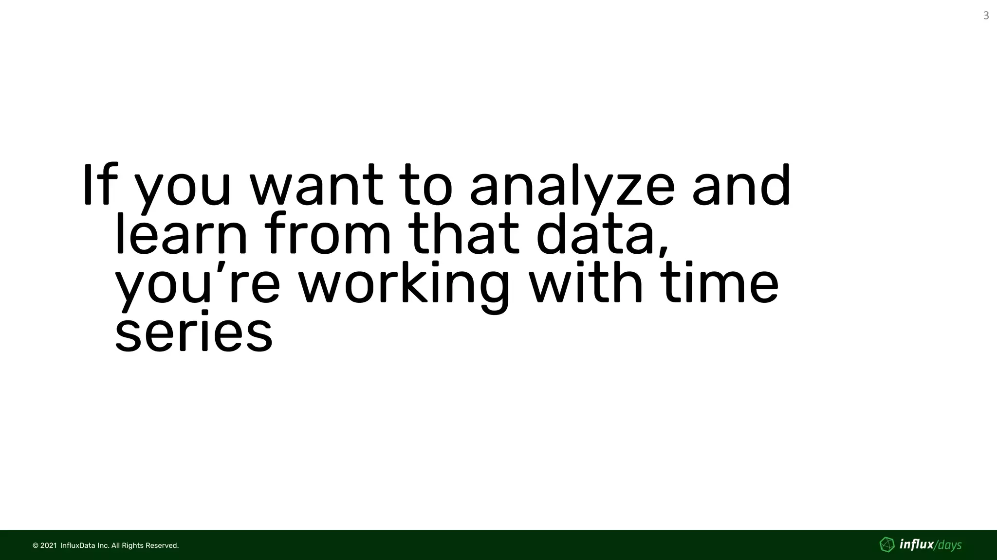 © 2021 InfluxData Inc. All Rights Reserved.
3
© 2021 InfluxData Inc. All Rights Reserved.
If you want to analyze and
learn from that data,
you’re working with time
series
 