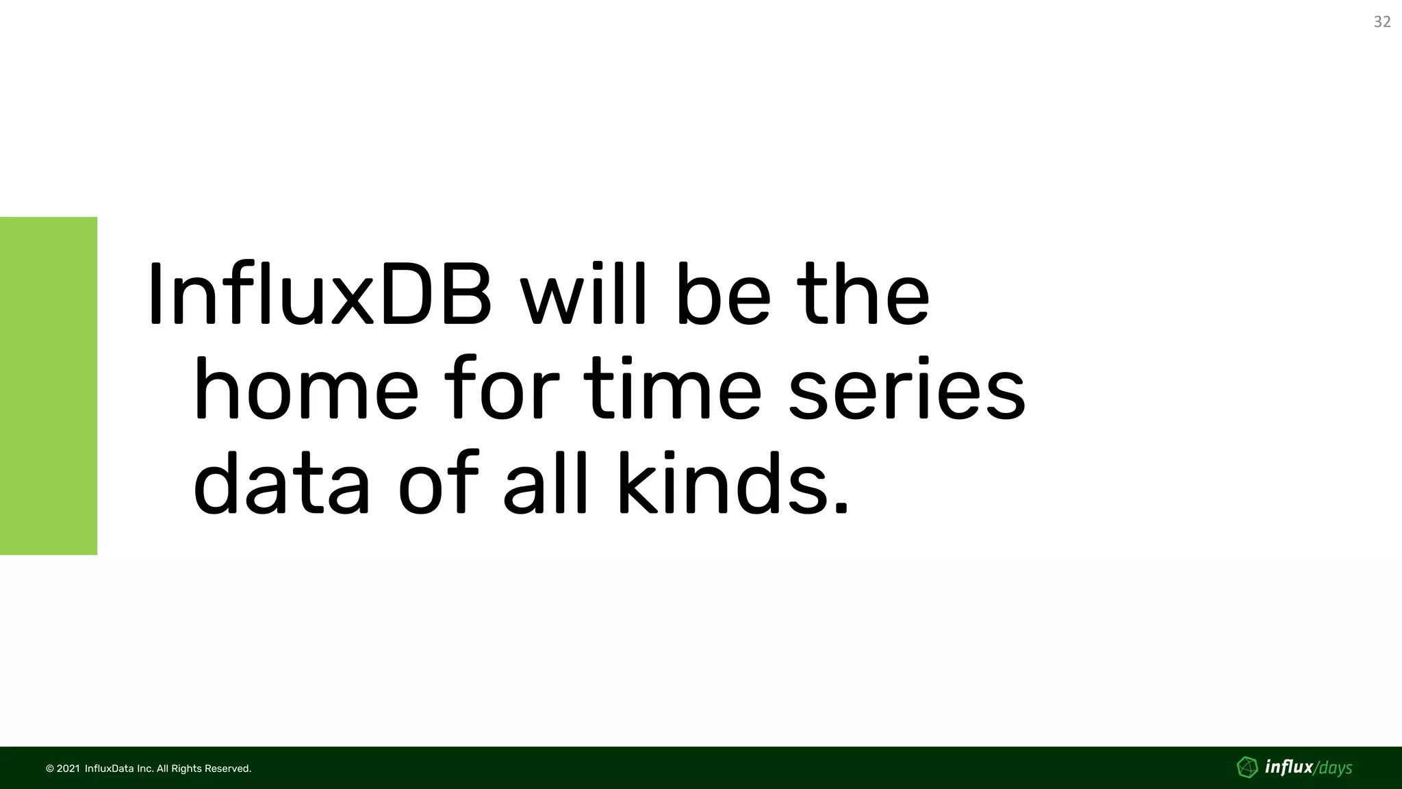 © 2021 InfluxData Inc. All Rights Reserved.
32
© 2021 InfluxData Inc. All Rights Reserved.
InfluxDB will be the
home for time series
data of all kinds.
 