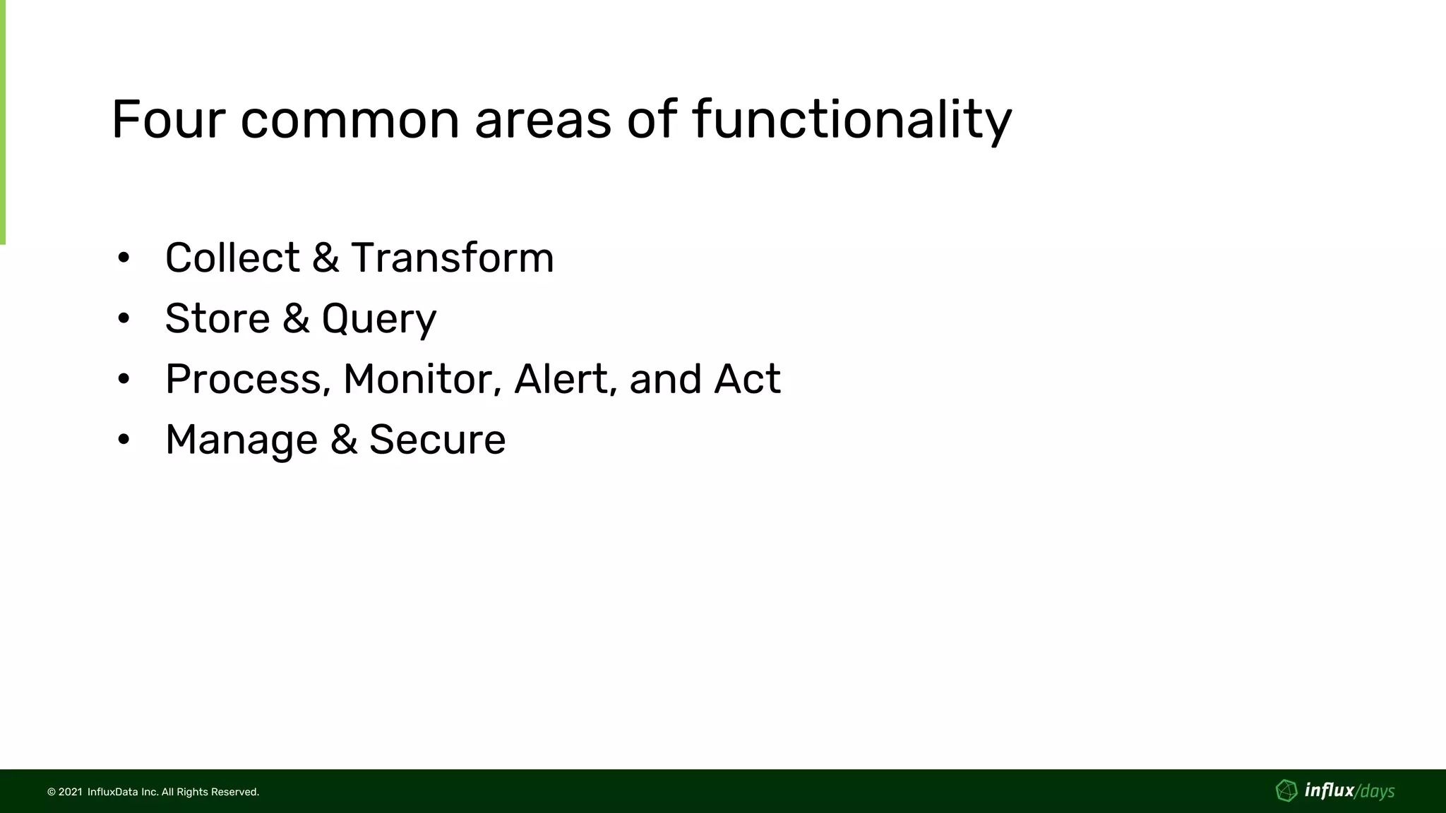 © 2021 InfluxData Inc. All Rights Reserved.
© 2021 InfluxData Inc. All Rights Reserved.
Four common areas of functionality
• Collect & Transform
• Store & Query
• Process, Monitor, Alert, and Act
• Manage & Secure
 