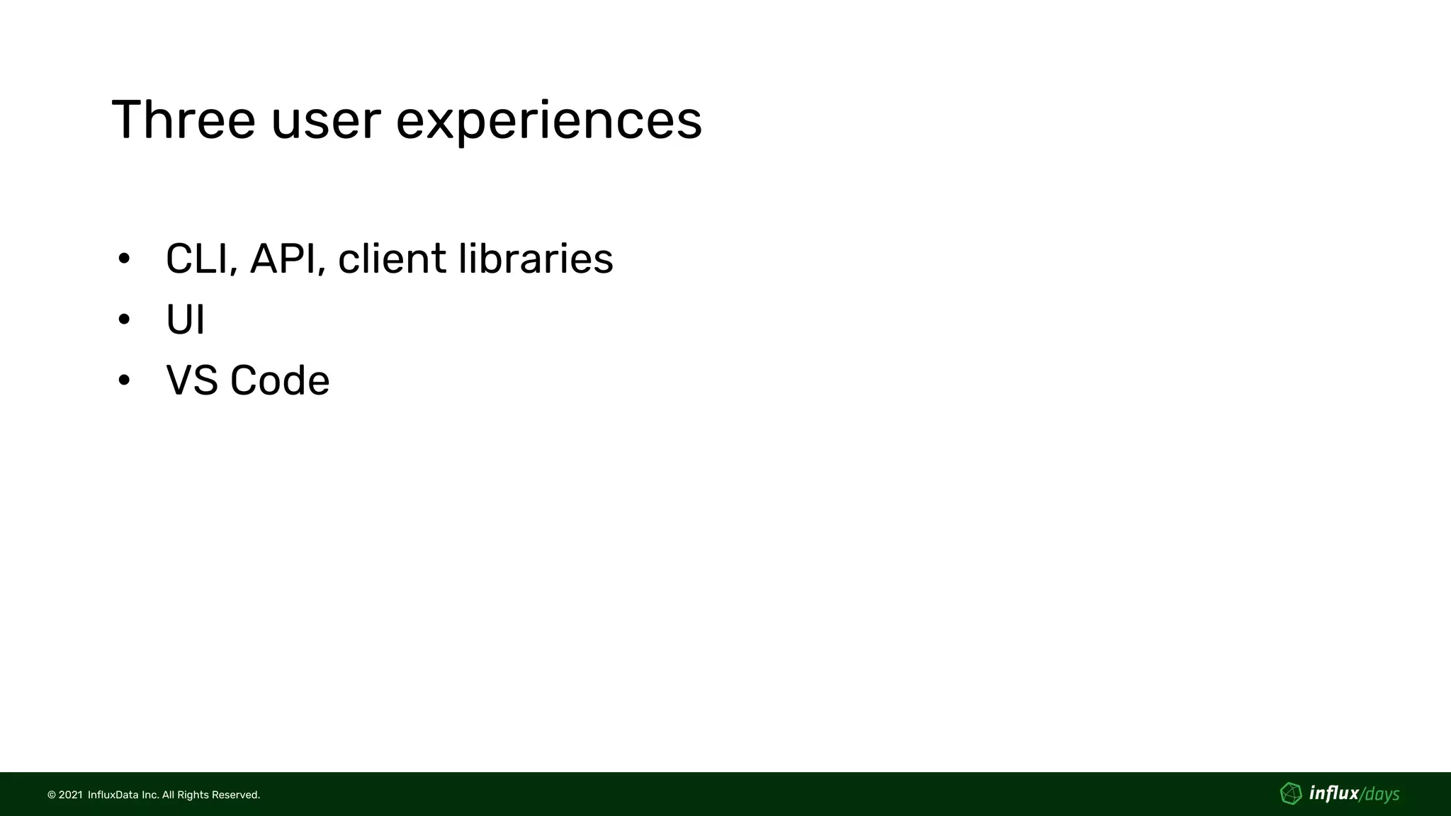 © 2021 InfluxData Inc. All Rights Reserved.
© 2021 InfluxData Inc. All Rights Reserved.
Three user experiences
• CLI, API, client libraries
• UI
• VS Code
 
