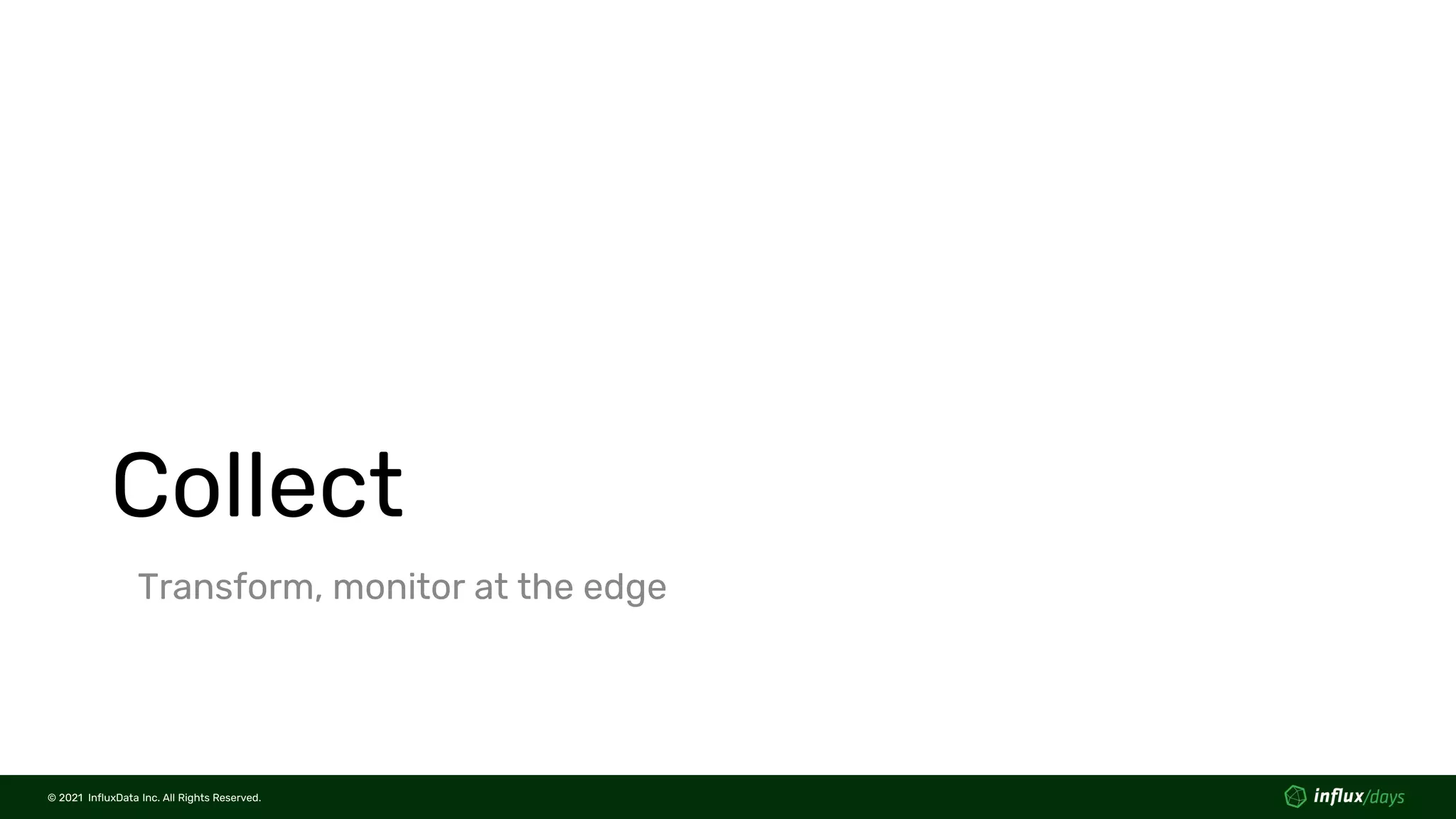 © 2021 InfluxData Inc. All Rights Reserved.
© 2021 InfluxData Inc. All Rights Reserved.
Collect
Transform, monitor at the edge
 