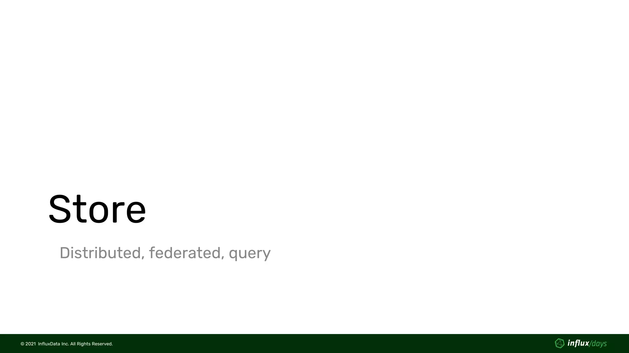 © 2021 InfluxData Inc. All Rights Reserved.
© 2021 InfluxData Inc. All Rights Reserved.
Store
Distributed, federated, query
 