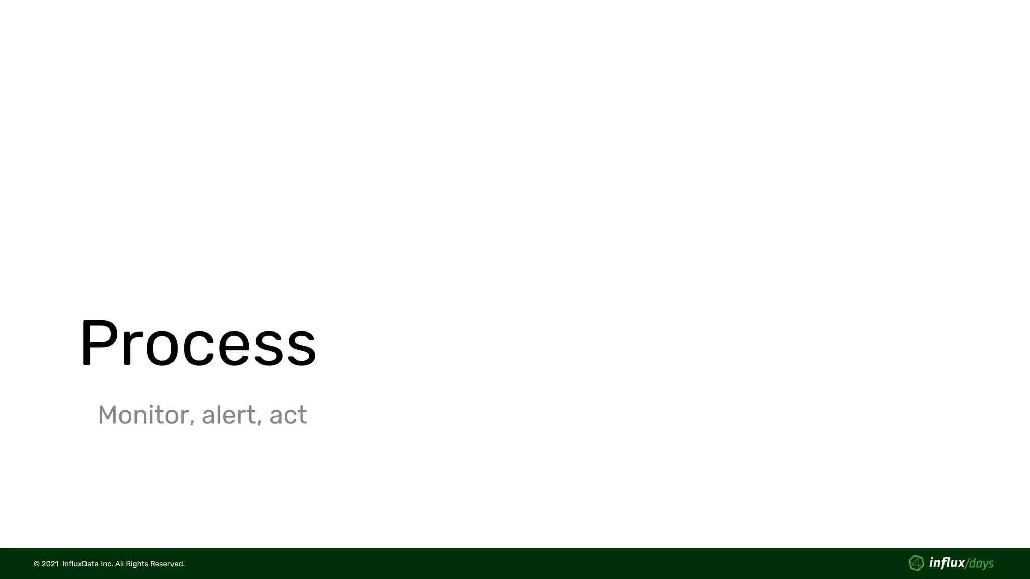 © 2021 InfluxData Inc. All Rights Reserved.
© 2021 InfluxData Inc. All Rights Reserved.
Process
Monitor, alert, act
 