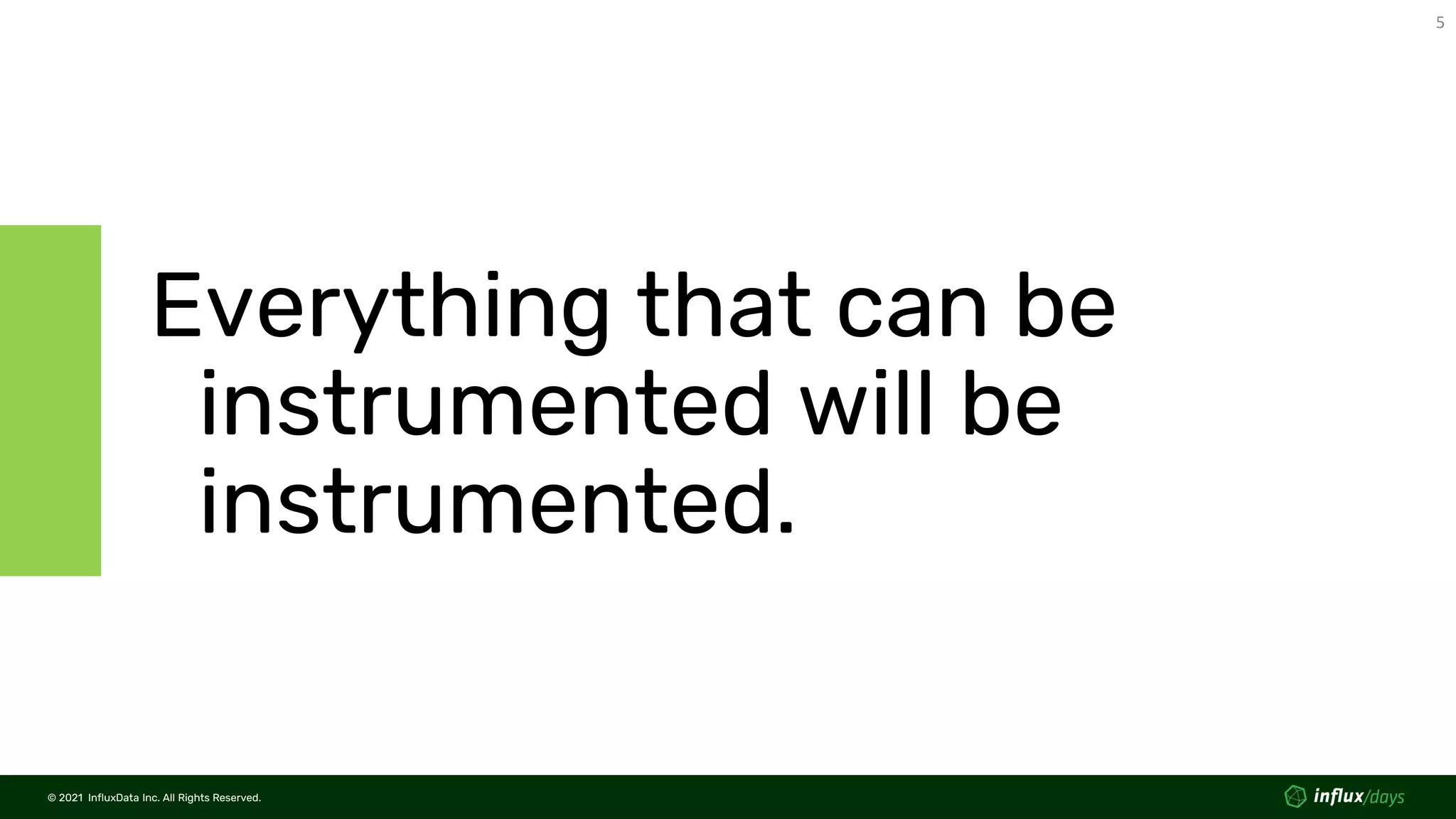 © 2021 InfluxData Inc. All Rights Reserved.
5
© 2021 InfluxData Inc. All Rights Reserved.
Everything that can be
instrumented will be
instrumented.
 