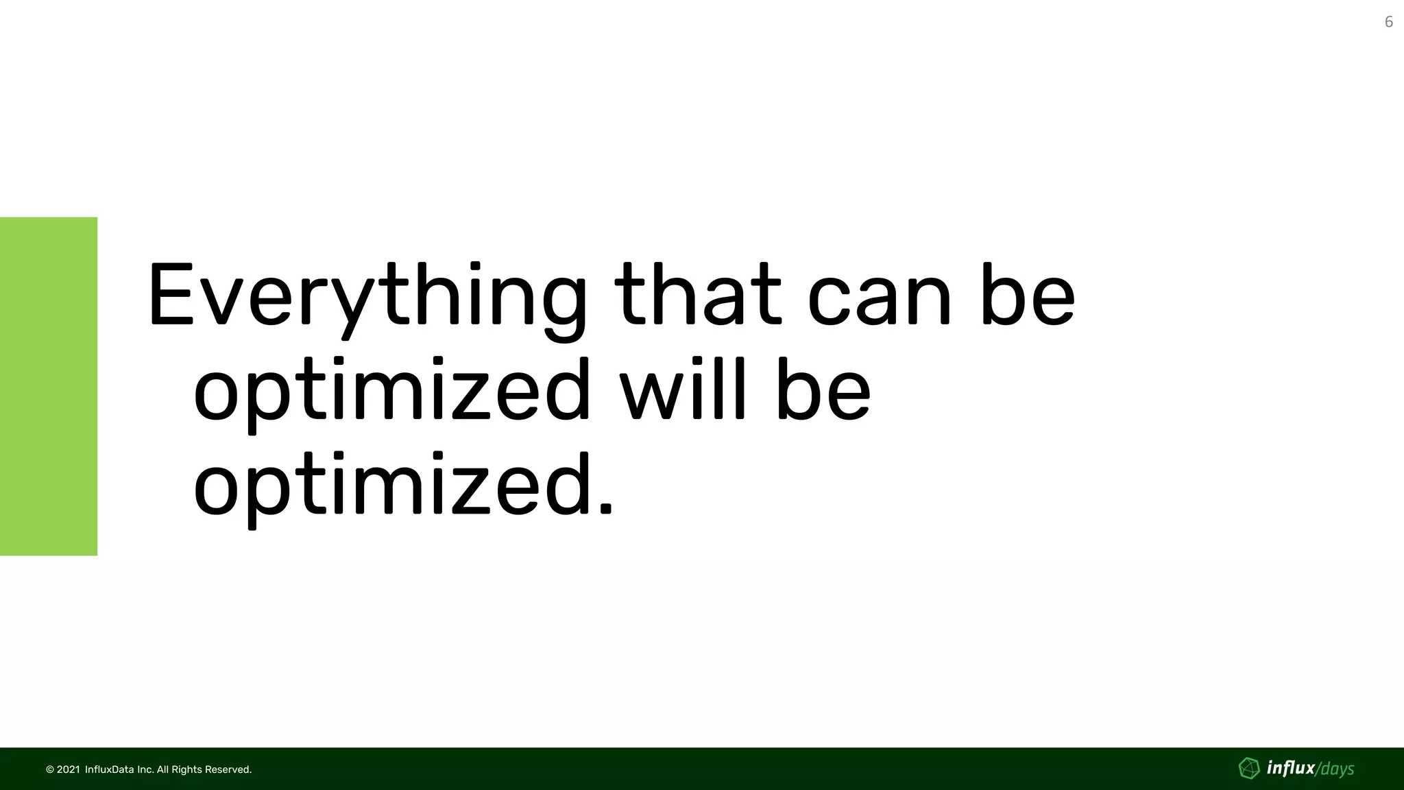 © 2021 InfluxData Inc. All Rights Reserved.
6
© 2021 InfluxData Inc. All Rights Reserved.
Everything that can be
optimized will be
optimized.
 
