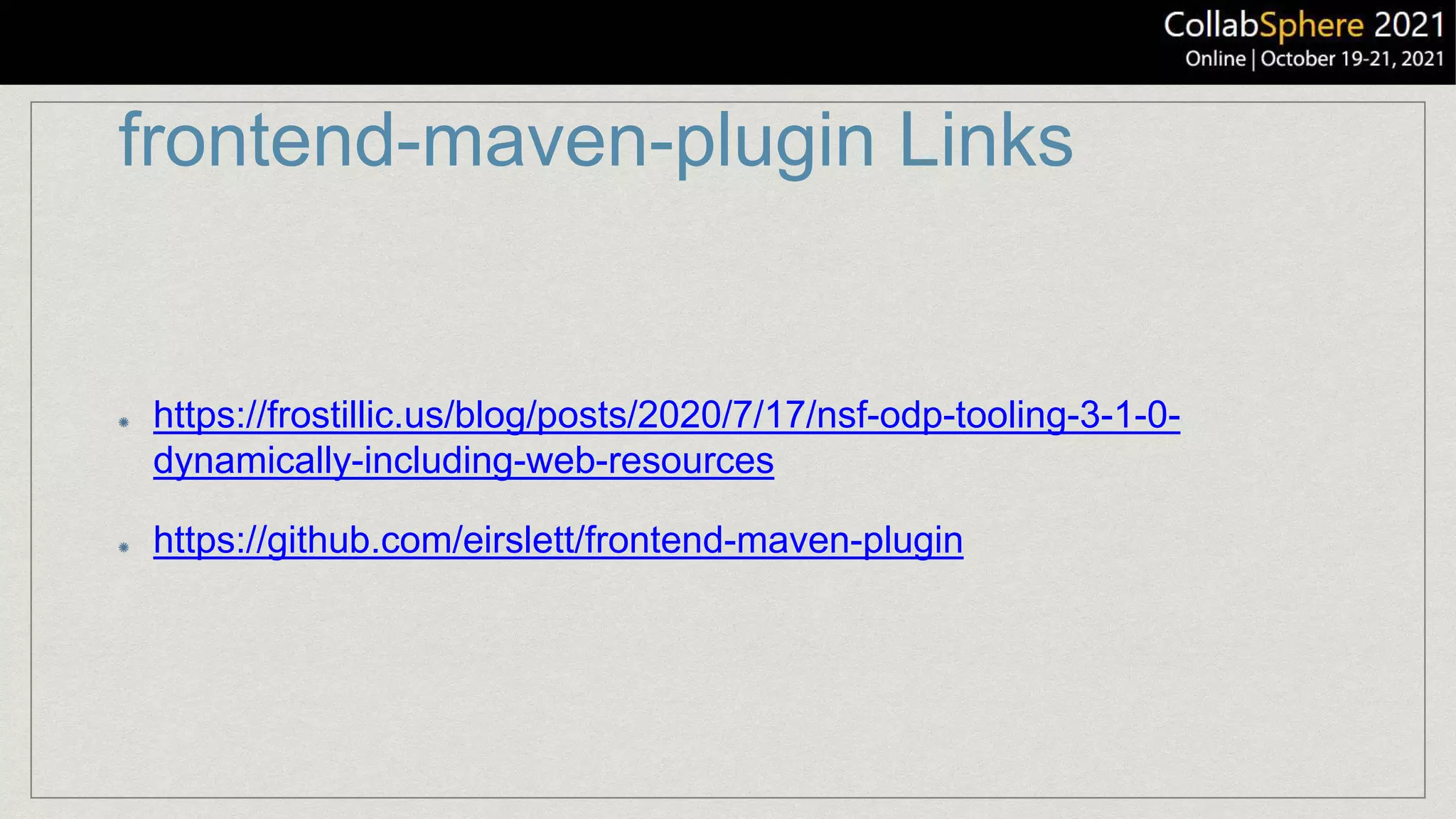 frontend-maven-plugin Links
https://frostillic.us/blog/posts/2020/7/17/nsf-odp-tooling-3-1-0-
dynamically-including-web-resources
https://github.com/eirslett/frontend-maven-plugin
 