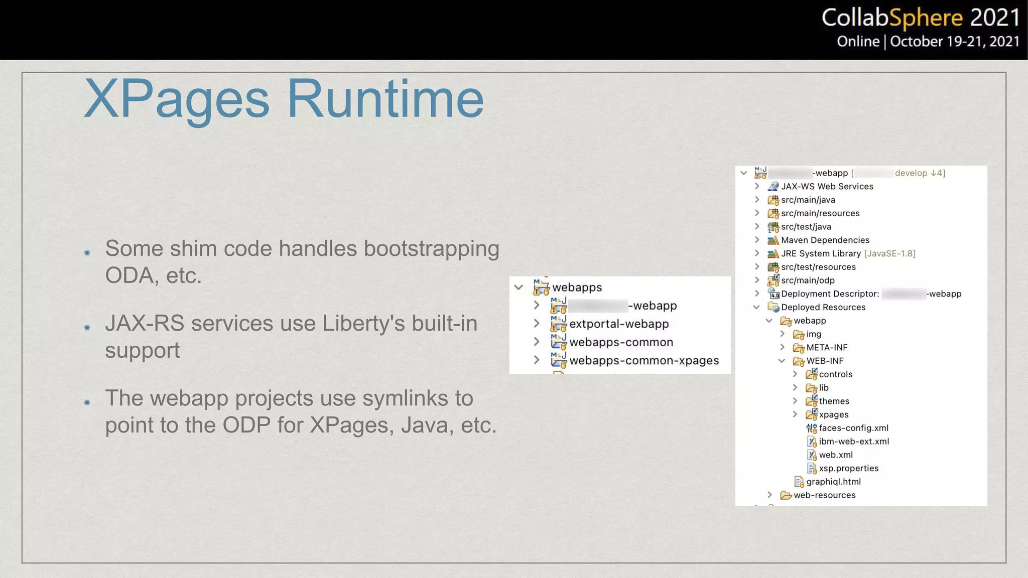 XPages Runtime
Some shim code handles bootstrapping
ODA, etc.
JAX-RS services use Liberty's built-in
support
The webapp projects use symlinks to
point to the ODP for XPages, Java, etc.
 