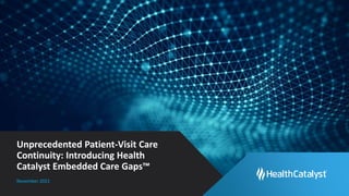 Unprecedented Patient-Visit Care
Continuity: Introducing Health
Catalyst Embedded Care Gaps™
November 2021
 